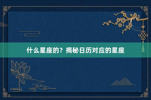 什么星座的？揭秘日历对应的星座