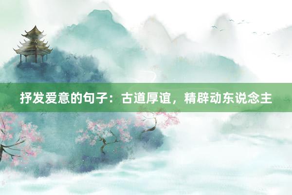 抒发爱意的句子：古道厚谊，精辟动东说念主