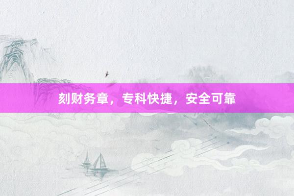 刻财务章，专科快捷，安全可靠