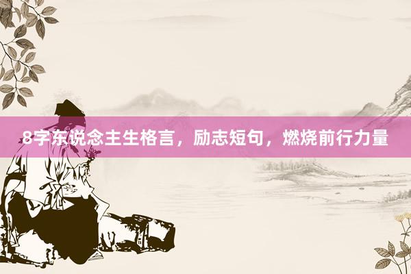 8字东说念主生格言，励志短句，燃烧前行力量